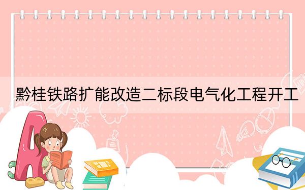 黔桂铁路扩能改造二标段电气化工程开工