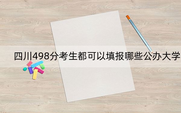四川498分考生都可以填报哪些公办大学？