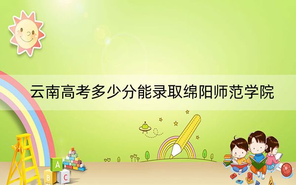 云南高考多少分能录取绵阳师范学院？附2022-2024年院校最低投档线