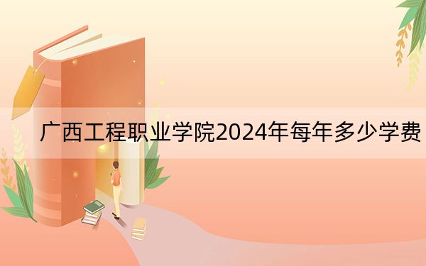 广西工程职业学院2024年每年多少学费？每年最低9800元最高12800元（供浙江考生参考）