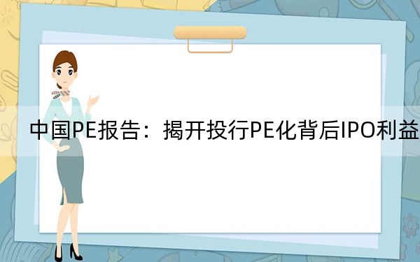 中国PE报告：揭开投行PE化背后IPO利益链