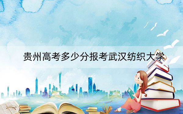 贵州高考多少分报考武汉纺织大学？附2022-2024年最低录取分数线