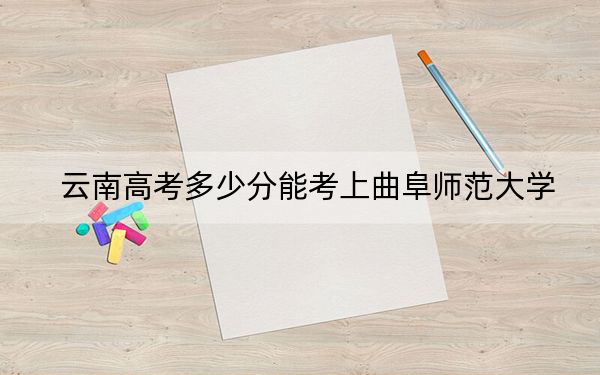 云南高考多少分能考上曲阜师范大学？附2022-2024年最低录取分数线
