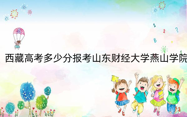 西藏高考多少分报考山东财经大学燕山学院？2024年分