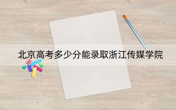 北京高考多少分能录取浙江传媒学院？附2022-2024年最低录取分数线