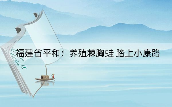 福建省平和：养殖棘胸蛙 踏上小康路