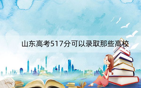 山东高考517分可以录取那些高校？（附带近三年高考大学录取名单）
