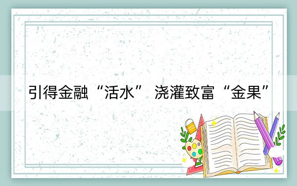 引得金融“活水” 浇灌致富“金果”