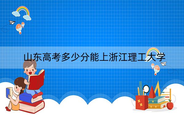 山东高考多少分能上浙江理工大学？2024年综合录取分539分