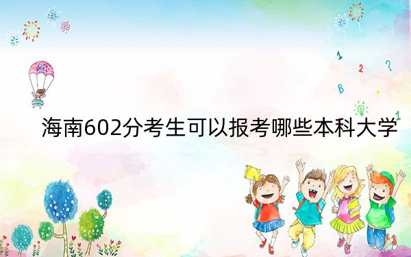 海南602分考生可以报考哪些本科大学？（附带2022-2024年602录取名单）