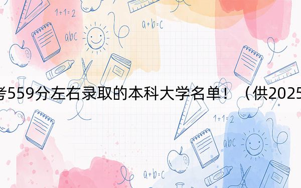 北京高考559分左右录取的本科大学名单！（供2025年考生参考）