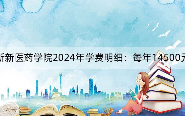 广西中医药大学赛恩斯新医药学院2024年学费明细:每年14500元到15000元(供福建考生参考)
