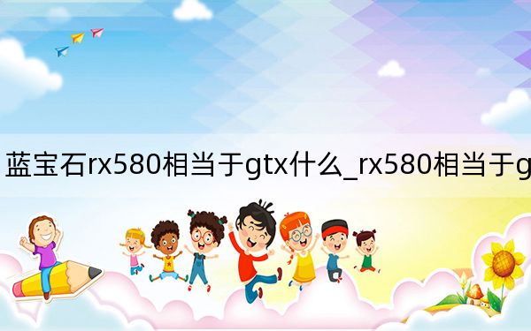 蓝宝石rx580相当于gtx什么_rx580相当于gtx什么卡