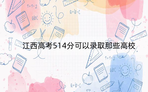 江西高考514分可以录取那些高校? 2024年一共70所大学录取