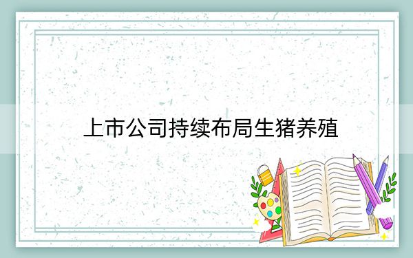 上市公司持续布局生猪养殖