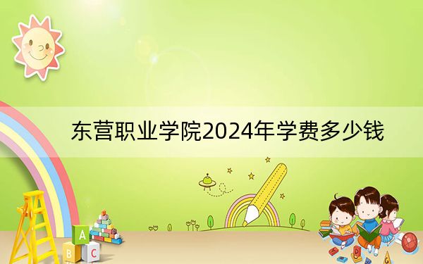 东营职业学院2024年学费多少钱？每年4800元-5700元（各专业收费标准）