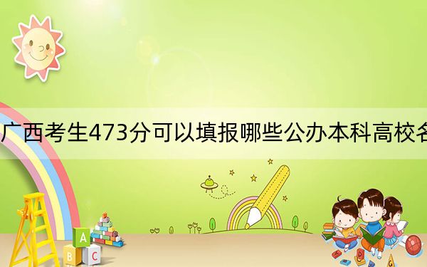 广西考生473分可以填报哪些公办本科高校名单? 2024年一共66所大学录取