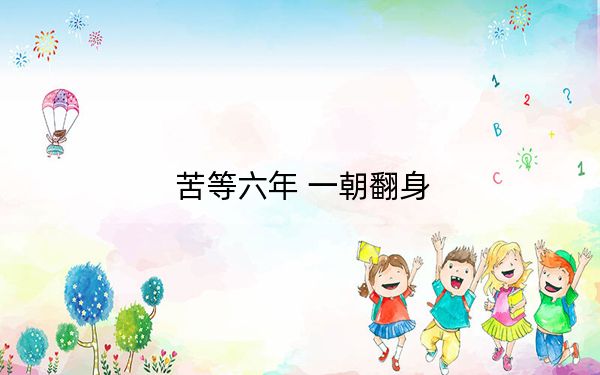 苦等六年 一朝翻身