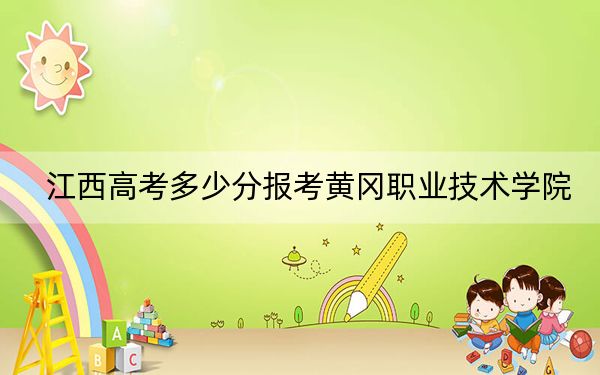 江西高考多少分报考黄冈职业技术学院？2024年历史类最低447分 物理类最低423分