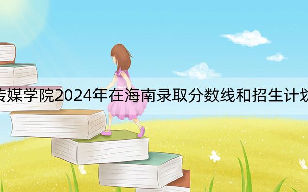 河北传媒学院2024年在海南录取分数线和招生计划以及学费