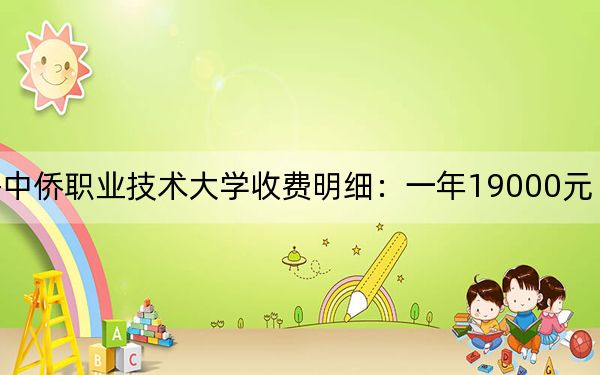 2024年上海中侨职业技术大学收费明细：一年19000元（供北京考生参考）