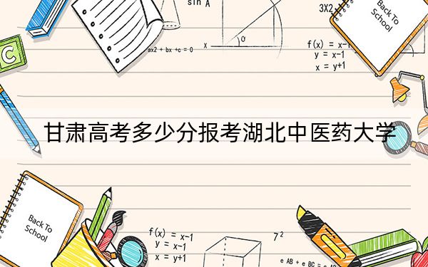 甘肃高考多少分报考湖北中医药大学？附2022-2024年最低录取分数线