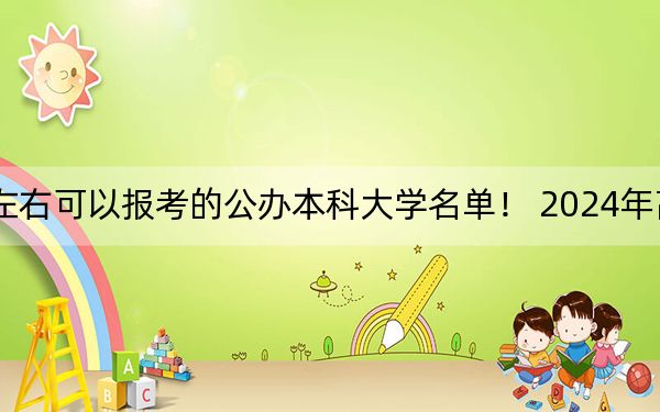 四川高考482分左右可以报考的公办本科大学名单! 2024年高考有9所482录取的大学