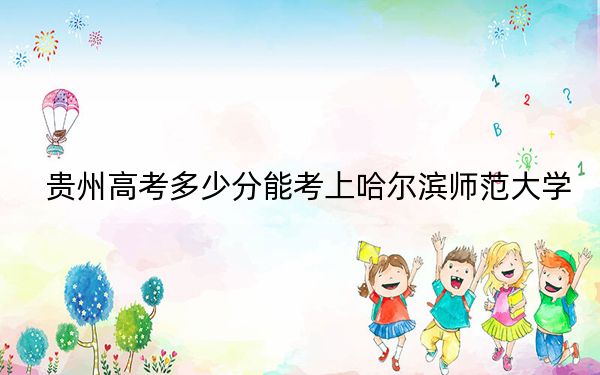 贵州高考多少分能考上哈尔滨师范大学？2024年历史类472分 物理类最低443分
