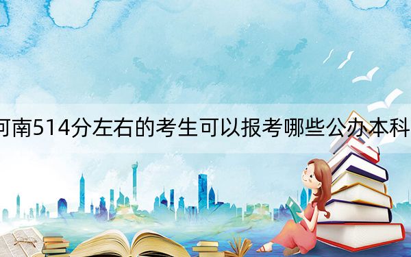 河南514分左右的考生可以报考哪些公办本科大学? 2025年高考可以填报54所大学