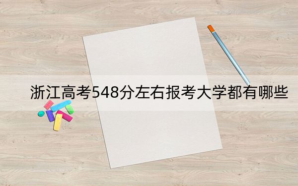 浙江高考548分左右报考大学都有哪些？（附带2022-2024年548录取名单）