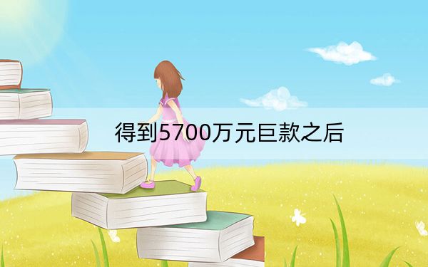 得到5700万元巨款之后
