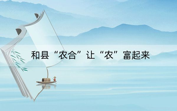 和县“农合”让“农”富起来
