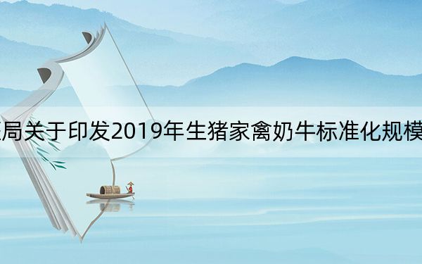 甘肃省畜牧兽医局关于印发2019年生猪家禽奶牛标准化规模养殖项目实施方案的