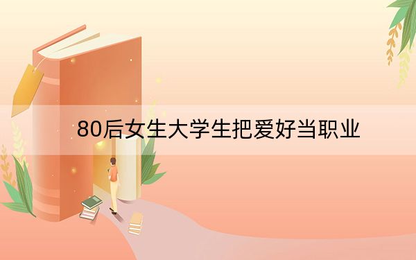 80后女生大学生把爱好当职业