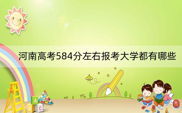 河南高考584分左右报考大学都有哪些？（供2025年考生参考）