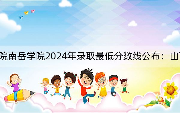 衡阳师范学院南岳学院2024年录取最低分数线公布：山西考生2025年参考