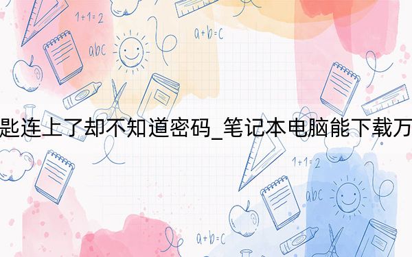 万能钥匙连上了却不知道密码_笔记本电脑能下载万能钥匙吗
