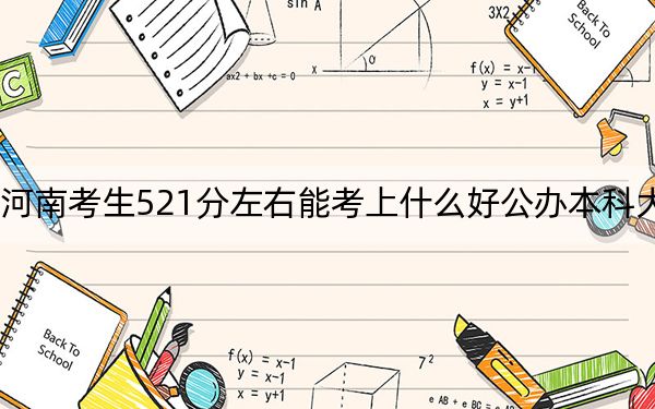 河南考生521分左右能考上什么好公办本科大学？（附带近三年高考大学录取名单）