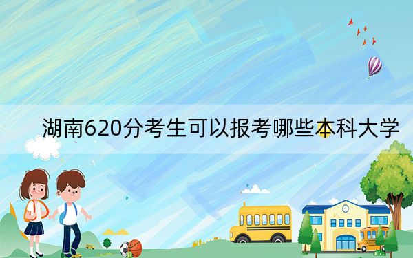 湖南620分考生可以报考哪些本科大学？（附带近三年高校录取名单）