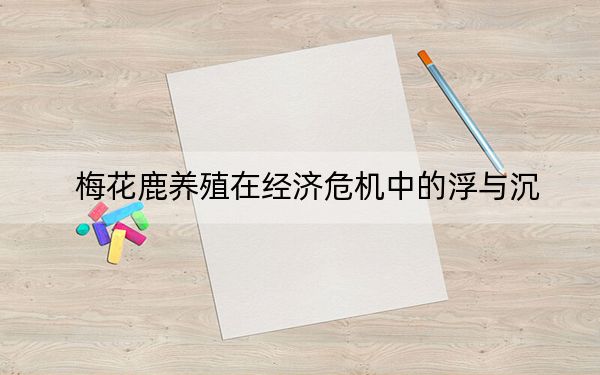 梅花鹿养殖在经济危机中的浮与沉