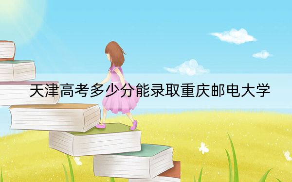 天津高考多少分能录取重庆邮电大学？2024年综合录取分609分
