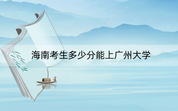 海南考生多少分能上广州大学?附2022-2024年院校投档线