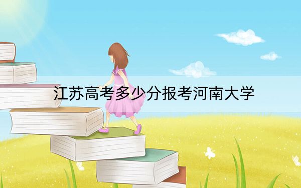 江苏高考多少分报考河南大学？附2022-2024年最低录取分数线