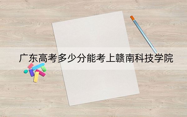广东高考多少分能考上赣南科技学院?附2022-2024年院校最低投档线