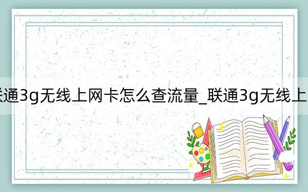 联通3g无线上网卡怎么查流量_联通3g无线上网套餐
