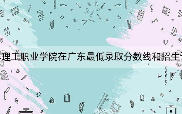 广州南洋理工职业学院在广东最低录取分数线和招生计划公布！