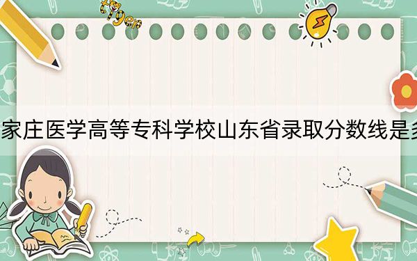 石家庄医学高等专科学校山东省录取分数线是多少？2025年山东考生参考