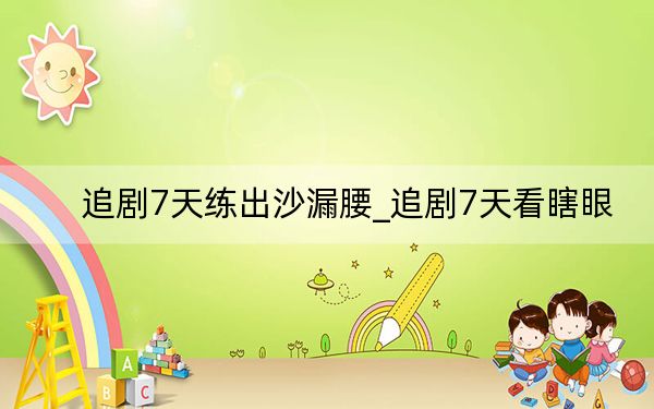 追剧7天练出沙漏腰_追剧7天看瞎眼