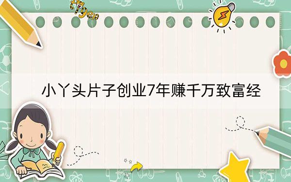 小丫头片子创业7年赚千万致富经
