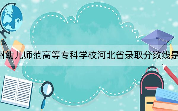 抚州幼儿师范高等专科学校河北省录取分数线是多少？学费又是多少？